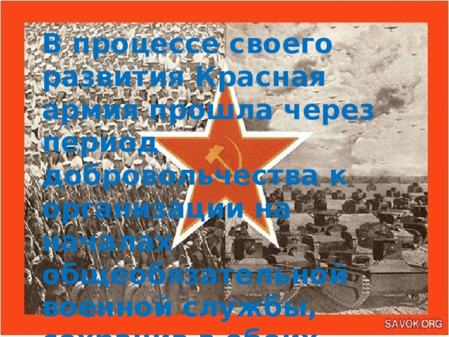 В процессе своего развития Красная армия прошла через период добровольчества к организации на началах общеобязательной военной службы, сохранив в обоих случаях свой классовый характер.