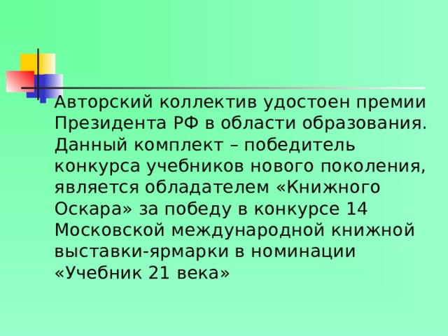 Авторский коллектив удостоен премии Президента РФ в области образования. Данный комплект – победитель конкурса учебников нового поколения, является обладателем «Книжного Оскара» за победу в конкурсе 14 Московской международной книжной выставки-ярмарки в номинации «Учебник 21 века»