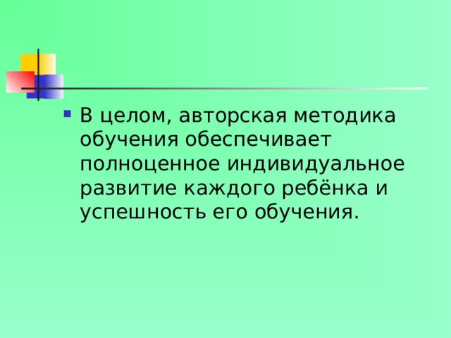 В целом, авторская методика обучения обеспечивает полноценное индивидуальное развитие каждого ребёнка и успешность его обучения.