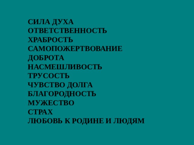 СИЛА ДУХА ОТВЕТСТВЕННОСТЬ ХРАБРОСТЬ САМОПОЖЕРТВОВАНИЕ ДОБРОТА НАСМЕШЛИВОСТЬ ТРУСОСТЬ ЧУВСТВО ДОЛГА БЛАГОРОДНОСТЬ МУЖЕСТВО СТРАХ ЛЮБОВЬ К РОДИНЕ И ЛЮДЯМ