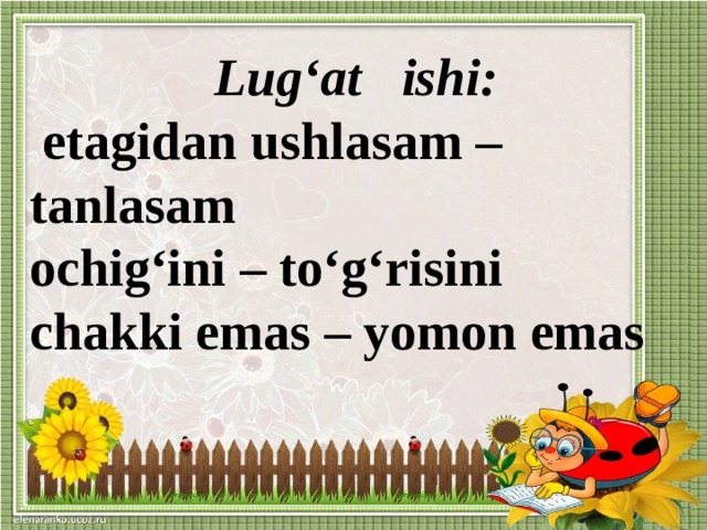 Lug‘at ishi:  etagidan ushlasam – tanlasam ochig‘ini – to‘g‘risini chakki emas – yomon emas