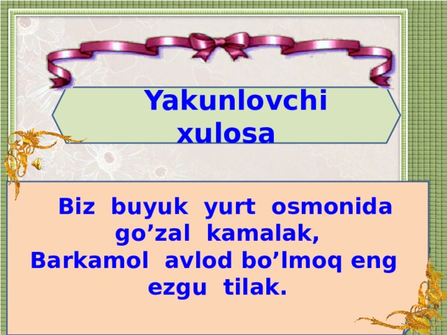 Yakunlovchi xulosa  Biz buyuk yurt osmonida go’zal kamalak, Barkamol avlod bo’lmoq eng ezgu tilak.