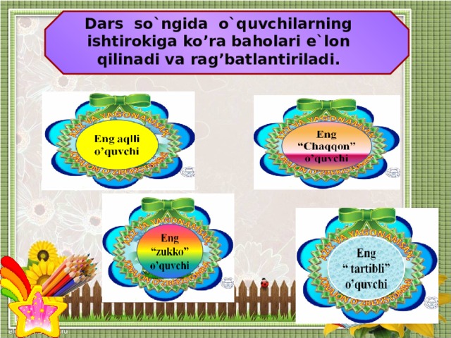 Dars so`ngida o`quvchilarning ishtirokiga ko’ra baholari e`lon qilinadi va rag’batlantiriladi.   vazifa    