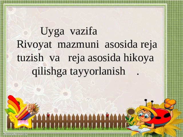 Uyga vazifa  Rivoyat mazmuni asosida reja tuzish va reja asosida hikoya qilishga tayyorlanish .    