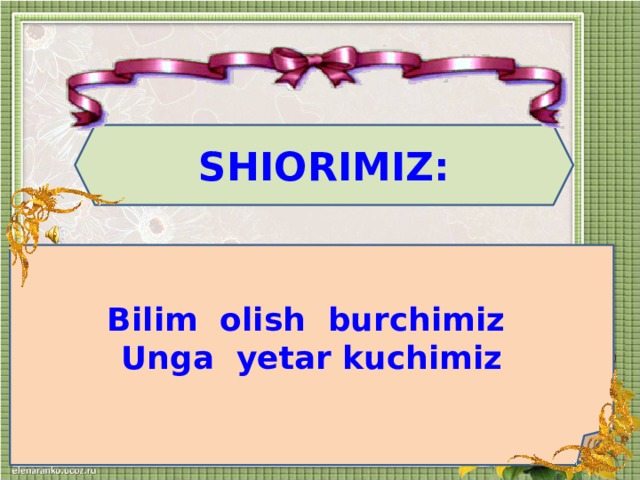 SHIORIMIZ:  Bilim olish burchimiz Unga yetar kuchimiz