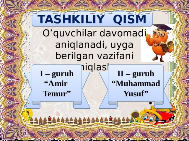 TASHKILIY QISM O’quvchilar davomadi aniqlanadi, uyga berilgan vazifani aniqlash. I – guruh II – guruh “ Amir Temur” “ Muhammad Yusuf”