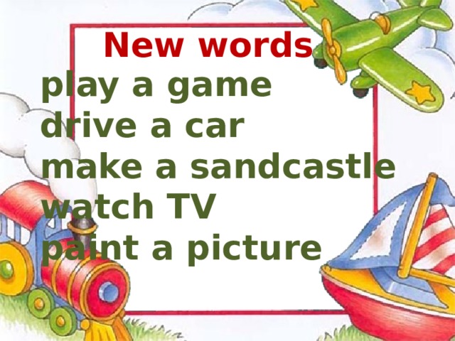 New words play a game drive a car make a sandcastle watch TV paint a picture