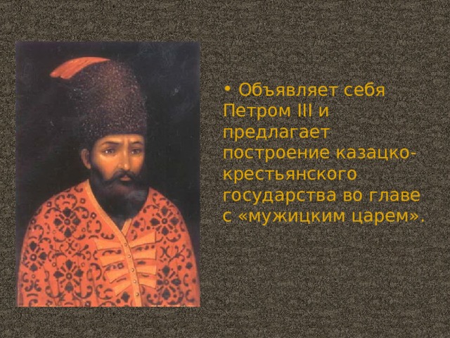 Объявляет себя Петром III и предлагает построение казацко-крестьянского государства во главе  с «мужицким царем».