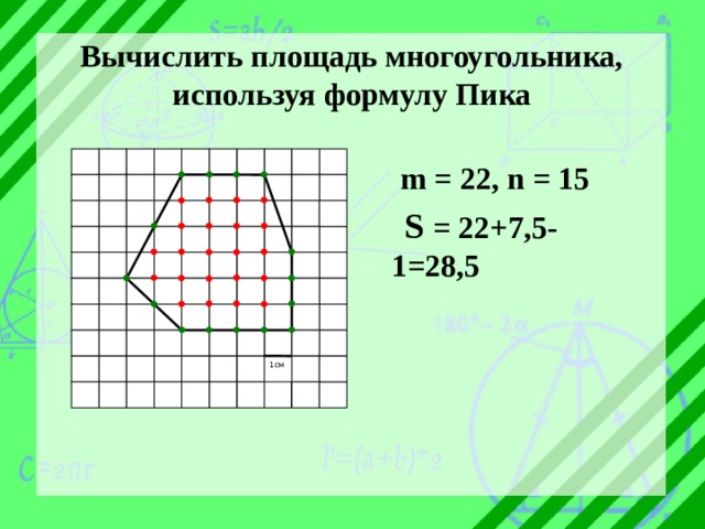 Вычислить площадь многоугольника, используя формулу Пика  m = 22, n = 15  S = 22+7,5-1=28,5 1см