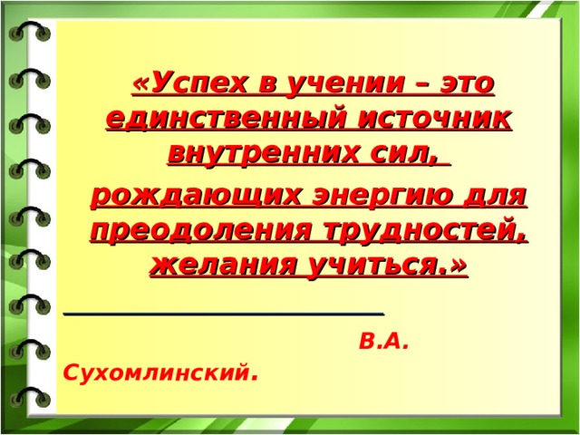 «Успех в учении – это единственный источник внутренних сил, рождающих энергию для преодоления трудностей, желания учиться.»   В.А. Сухомлинский .