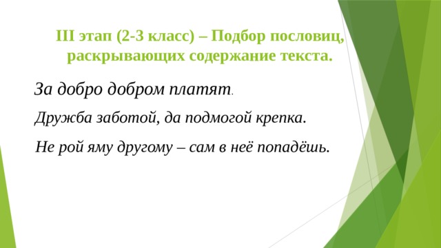 III этап (2-3 класс) – Подбор пословиц, раскрывающих содержание текста. За добро добром платят . Дружба заботой, да подмогой крепка. Не рой яму другому – сам в неё попадёшь.