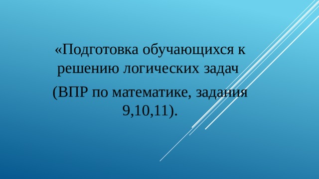 «Подготовка обучающихся к решению логических задач (ВПР по математике, задания 9,10,11).