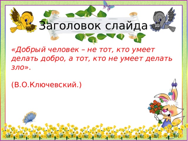 Заголовок слайда «Добрый человек – не тот, кто умеет делать добро, а тот, кто не умеет делать зло ».  (В.О.Ключевский.)