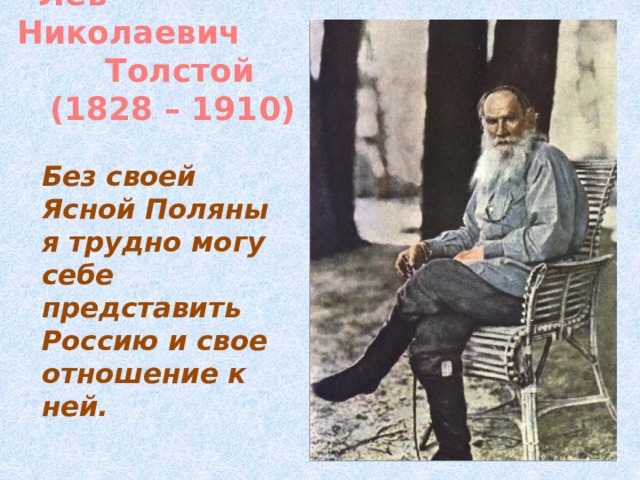 Лев Николаевич  Толстой  (1828 – 1910) Без своей Ясной Поляны я трудно могу себе представить Россию и свое отношение к ней.