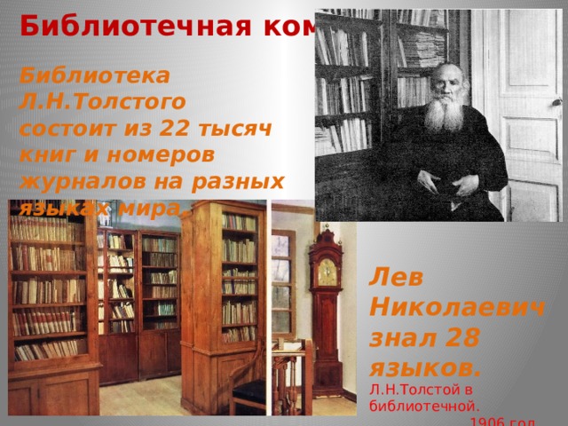 Библиотечная комната Библиотека Л.Н.Толстого состоит из 22 тысяч книг и номеров журналов на разных языках мира. Лев Николаевич знал 28 языков. Л.Н.Толстой в библиотечной.  1906 год