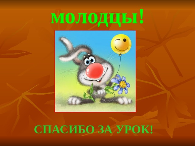 молодцы! СПАСИБО ЗА УРОК!