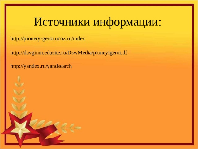 Источники информации: http://pionery-geroi.ucoz.ru/index http://davgimn.edusite.ru/DswMedia/pioneyigeroi.df http://yandex.ru/yandsearch
