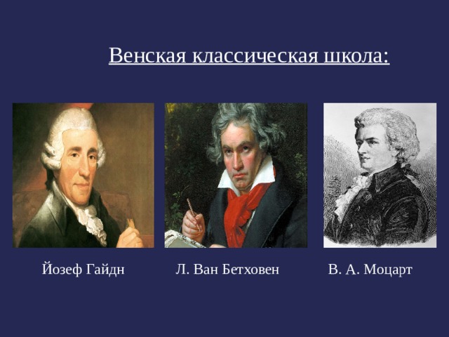 Венская классическая школа: Йозеф Гайдн Л. Ван Бетховен В. А. Моцарт