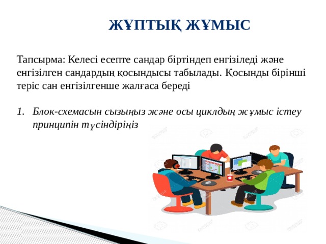 Жұптық жұмыс Тапсырма: Келесі есепте сандар біртіндеп енгізіледі және енгізілген сандардың қосындысы табылады. Қосынды бірінші теріс сан енгізілгенше жалғаса береді