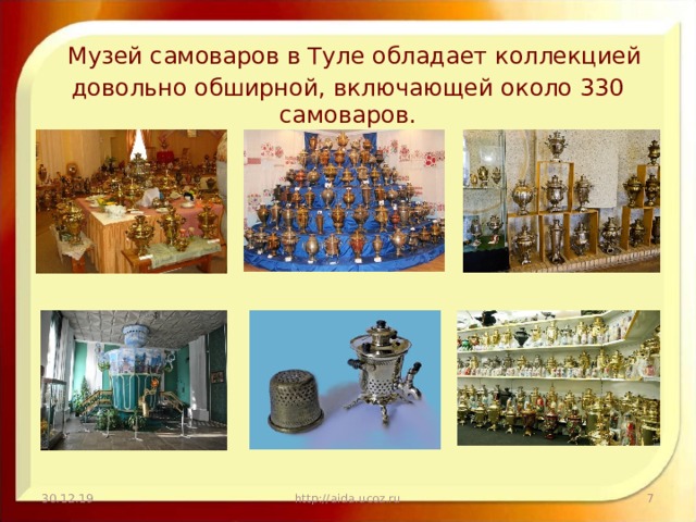Музей самоваров в Туле обладает коллекцией довольно обширной, включающей около 330 самоваров.   30.12.19 http://aida.ucoz.ru
