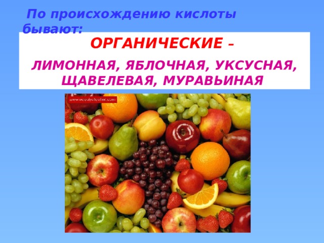 По происхождению кислоты бывают: ОРГАНИЧЕСКИЕ – ЛИМОННАЯ, ЯБЛОЧНАЯ, УКСУСНАЯ, ЩАВЕЛЕВАЯ, МУРАВЬИНАЯ