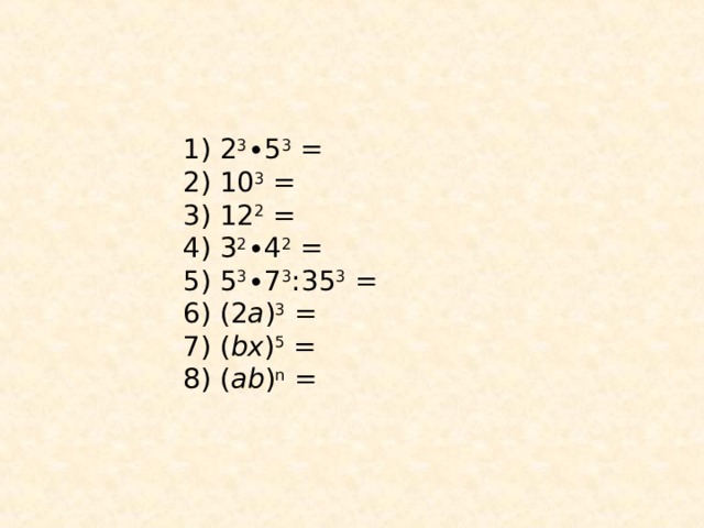 1) 2 3 ∙5 3 =  2) 10 3 =  3) 12 2 =  4) 3 2 ∙4 2 =  5) 5 3 ∙7 3 :35 3 =  6) (2 a ) 3 =  7) ( bx ) 5 =  8) ( ab ) n =
