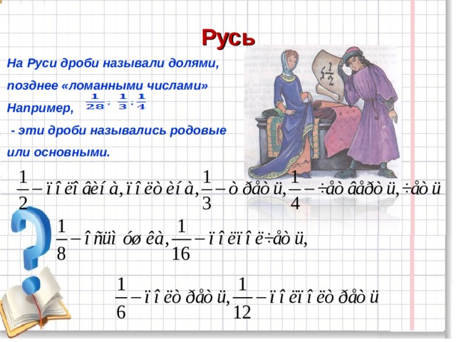 Русь На Руси дроби называли долями, позднее «ломанными числами» Например,  - эти дроби назывались родовые или основными.