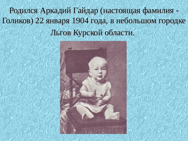Родился Аркадий Гайдар (настоящая фамилия - Голиков) 22 января 1904 года, в небольшом городке Льгов Курской области.