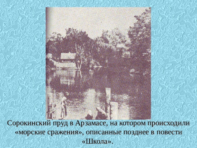 Сорокинский пруд в Арзамасе, на котором происходили «морские сражения», описанные позднее в повести «Школа».