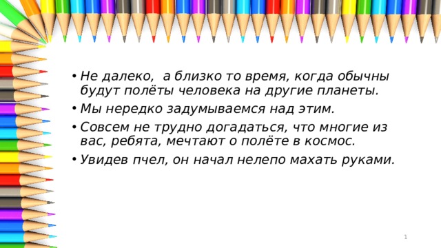 Не далеко,  а близко то время, когда обычны будут полёты человека на другие планеты.  Мы нередко задумываемся над этим. Совсем не трудно догадаться, что многие из вас, ребята, мечтают о полёте в космос. Увидев пчел, он начал нелепо махать руками.