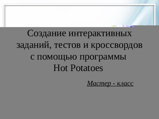 Создание интерактивных заданий, тестов и кроссвордов с помощью программы  Hot Potatoes Мастер - класс