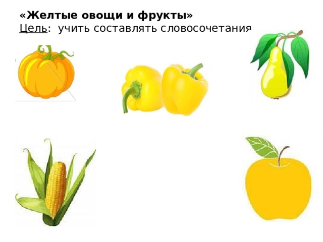 «Желтые овощи и фрукты» Цель : учить составлять словосочетания.