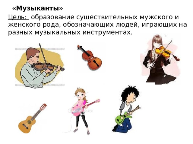 «Музыканты» Цель:  образование существительных мужского и женского рода, обозначающих людей, играющих на разных музыкальных инструментах.