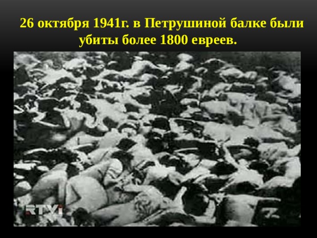 26 октября 1941г. в Петрушиной балке были убиты более 1800 евреев.