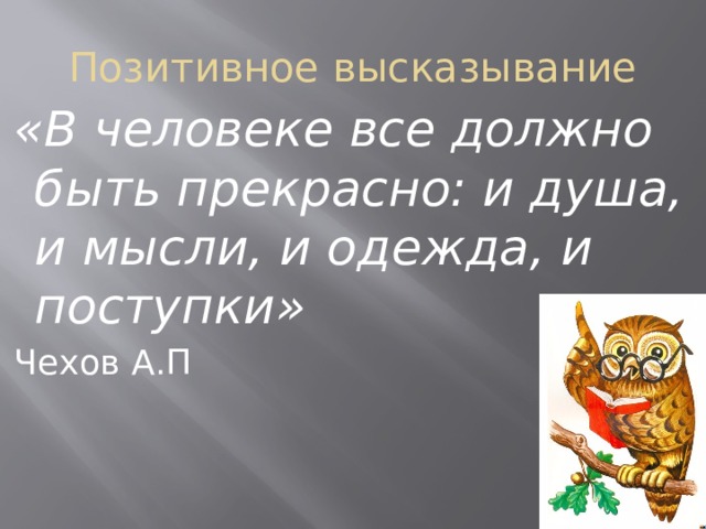 Позитивное высказывание «В человеке все должно быть прекрасно: и душа, и мысли, и одежда, и поступки» Чехов А.П