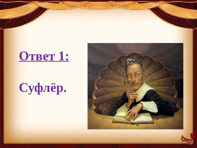 Ответ 1:   Суфлёр.