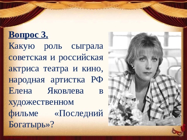 Вопрос 3. Какую роль сыграла советская и российская актриса театра и кино, народная артистка РФ Елена Яковлева в художественном фильме «Последний Богатырь»?