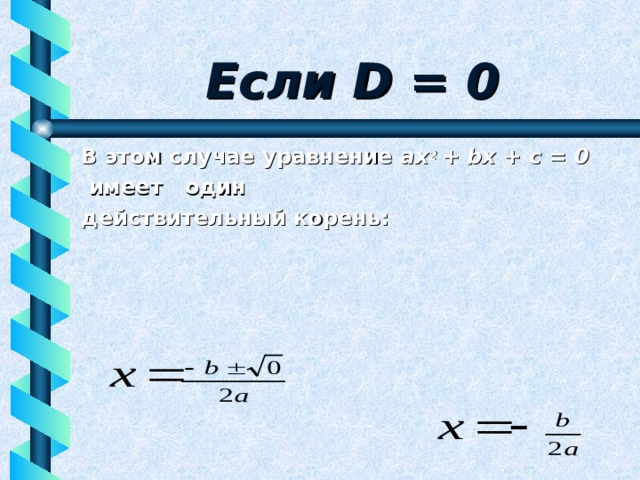 Если D = 0 В этом случае уравнение ах 2 + b х + с = 0  имеет один действительный корень: