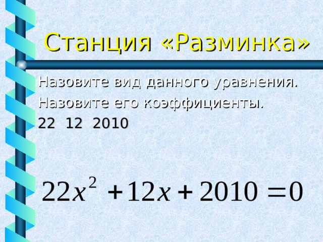 Станция «Разминка» Назовите вид данного уравнения. Назовите его коэффициенты. 22 12 2010
