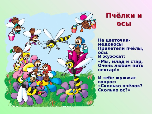 Пчёлки и осы На цветочки-медоносы  Прилетели пчёлы, осы.  И жужжат: «Мы, млад и стар,  Очень любим пить нектар!»   И тебе жужжат вопрос:  «Сколько пчёлок? Сколько ос?»