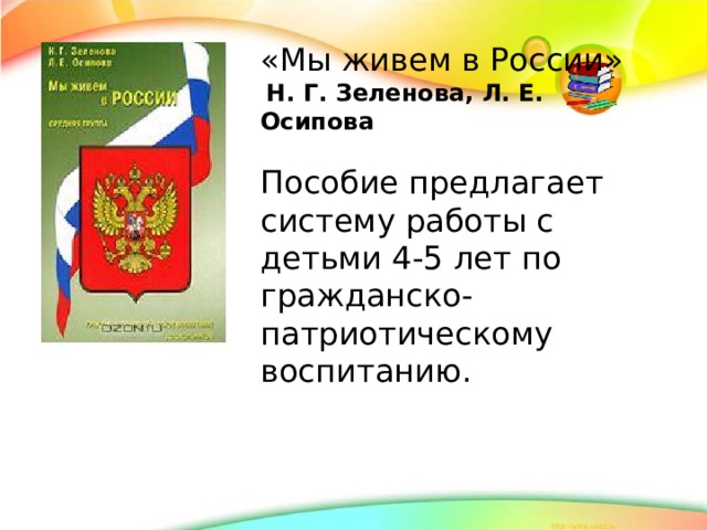 «Мы живем в России»  Н. Г. Зеленова, Л. Е. Осипова  Пособие предлагает систему работы с детьми 4-5 лет по гражданско-патриотическому воспитанию.