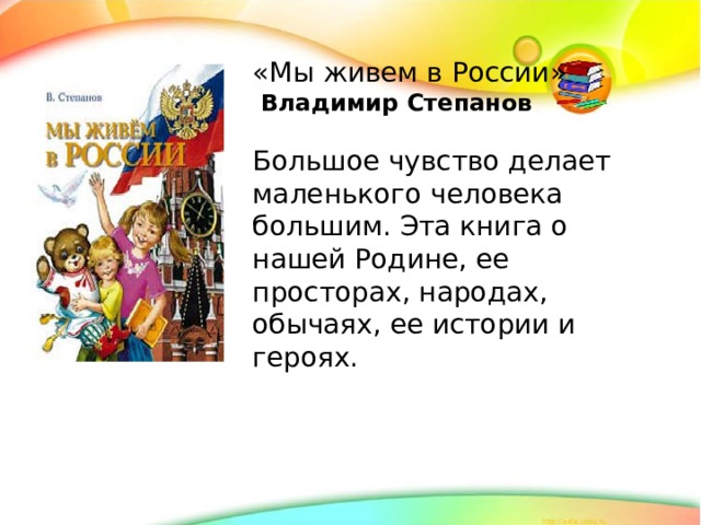 «Мы живем в России»  Владимир Степанов  Большое чувство делает маленького человека большим. Эта книга о нашей Родине, ее просторах, народах, обычаях, ее истории и героях.