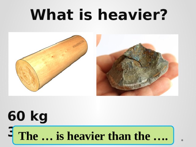 What is heavier?     60 kg 350 gr  The … is heavier than the ….