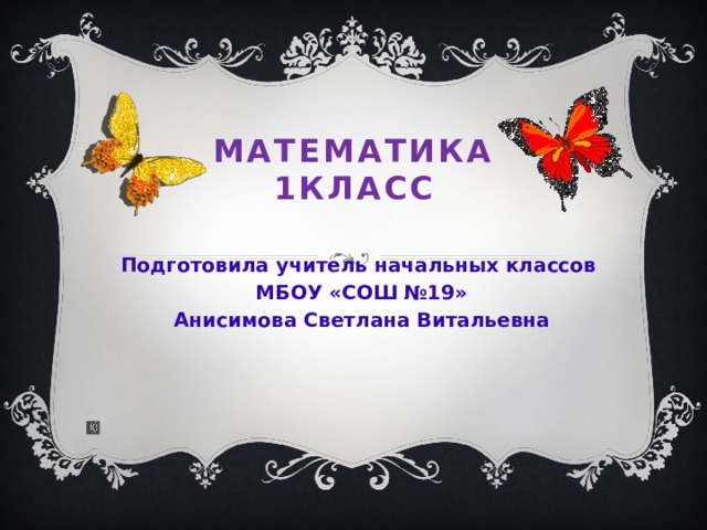 Математика  1класс Подготовила учитель начальных классов МБОУ «СОШ №19» Анисимова Светлана Витальевна