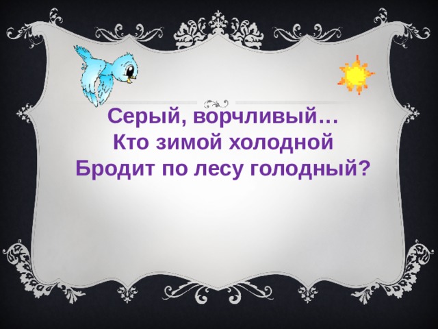 Серый, ворчливый… Кто зимой холодной Бродит по лесу голодный?