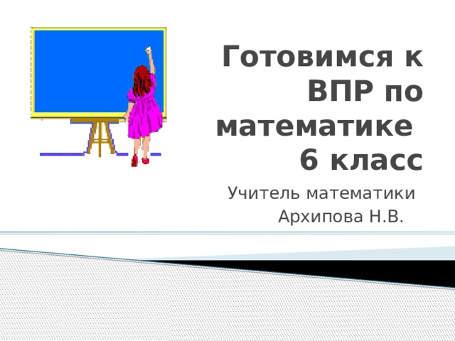 Готовимся к ВПР по математике  6 класс Учитель математики Архипова Н.В.