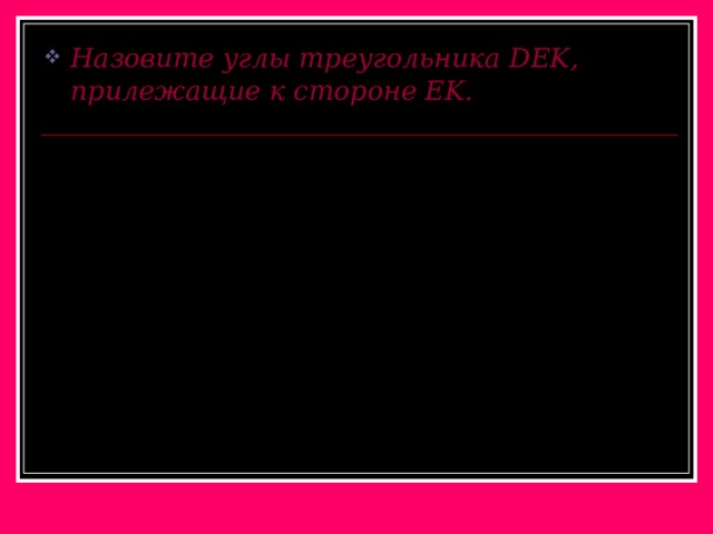 Назовите углы треугольника DEK, прилежащие к стороне EK .