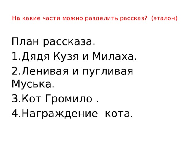 На какие части можно разделить рассказ? (эталон)   План рассказа. 1.Дядя Кузя и Милаха. 2.Ленивая и пугливая Муська. 3.Кот Громило . 4.Награждение кота.