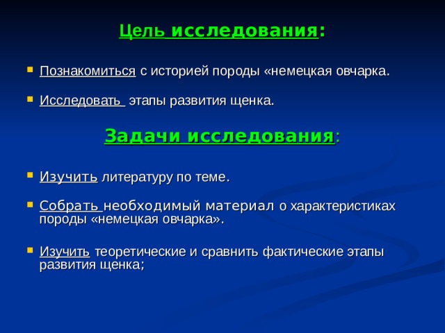 Цель исследования :  Познакомиться  с историей породы «немецкая овчарка .   Исследовать  этапы развития щенка .  Задачи исследования : Изучить  литературу по теме .   Собрать необходимый материал о характеристиках породы «немецкая овчарка» .  Изучить  теоретические и сравнить фактические этапы развития щенка ;