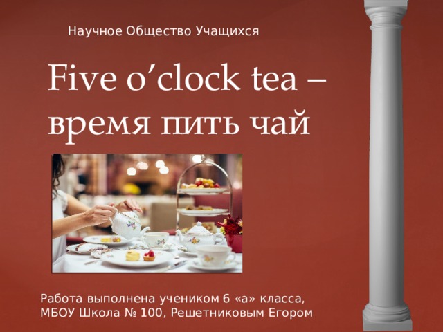 Научное Общество Учащихся Five o’clock tea –время пить чай Работа выполнена учеником 6 «а» класса, МБОУ Школа № 100, Решетниковым Егором